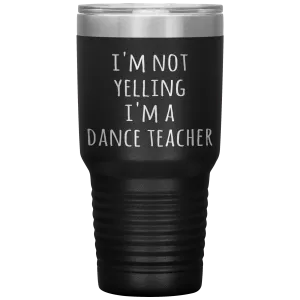 Dance Teacher Tumbler I'm Not Yelling I'm a Dance Teacher Funny Travel Coffee Cup 30oz BPA Free